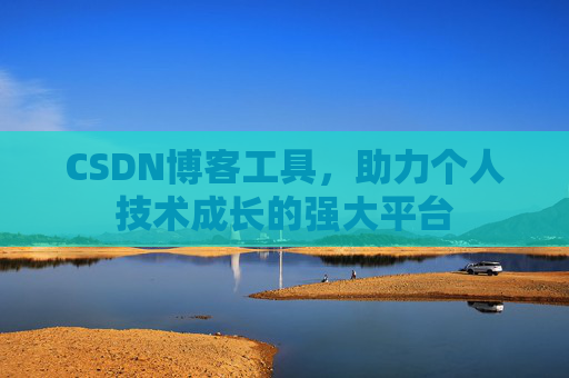 CSDN博客工具，助力个人技术成长的强大平台